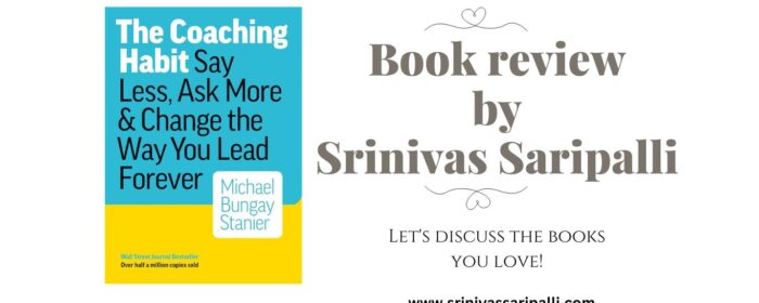 Book Review By Srinivas Saripalli. Discover "The Coaching Habit: Say Less, Ask More" by Michael Bungay Stanier, a guide to enhancing leadership with effective coaching techniques.